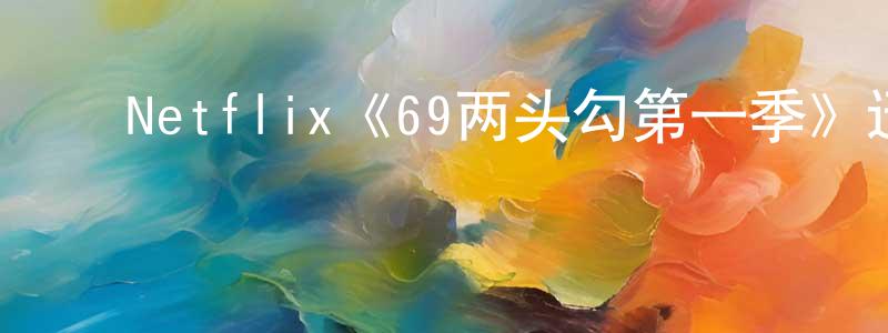 ﻿陈会容发布﻿Netflix《69两头勾第一季》迅雷下载/在线观看/百度云-灵异/惊悚-美剧天堂